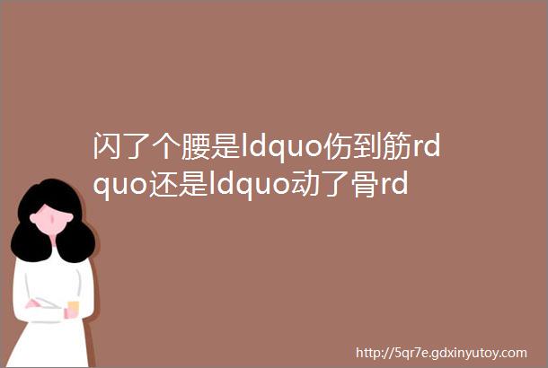 闪了个腰是ldquo伤到筋rdquo还是ldquo动了骨rdquo