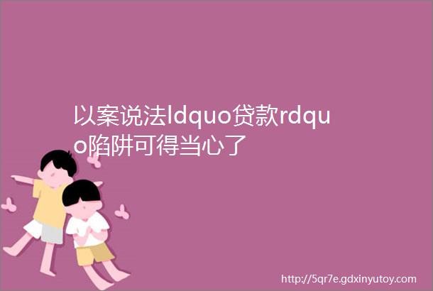 以案说法ldquo贷款rdquo陷阱可得当心了