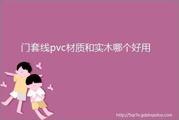 门套线pvc材质和实木哪个好用