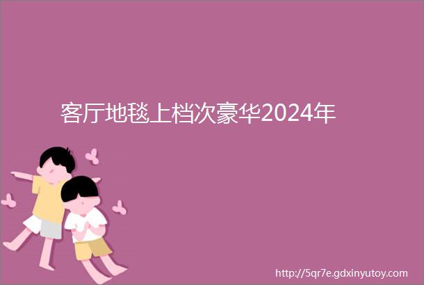 客厅地毯上档次豪华2024年