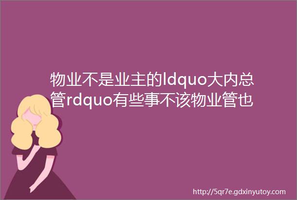 物业不是业主的ldquo大内总管rdquo有些事不该物业管也管不了