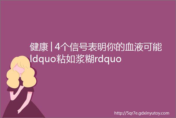 健康│4个信号表明你的血液可能ldquo粘如浆糊rdquo