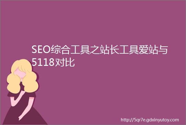 SEO综合工具之站长工具爱站与5118对比