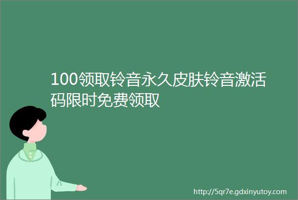 100领取铃音永久皮肤铃音激活码限时免费领取