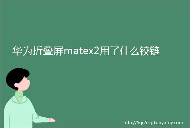 华为折叠屏matex2用了什么铰链