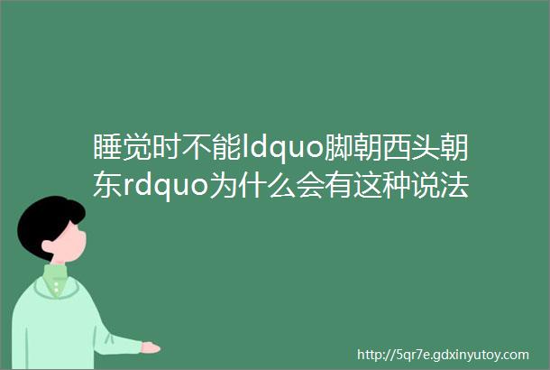 睡觉时不能ldquo脚朝西头朝东rdquo为什么会有这种说法