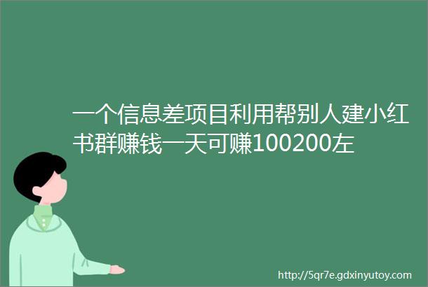 一个信息差项目利用帮别人建小红书群赚钱一天可赚100200左右