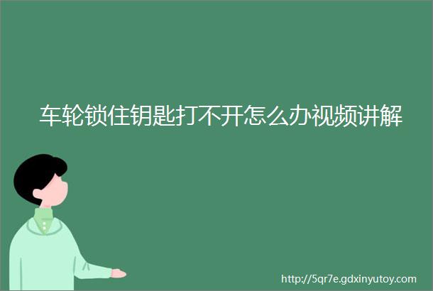 车轮锁住钥匙打不开怎么办视频讲解