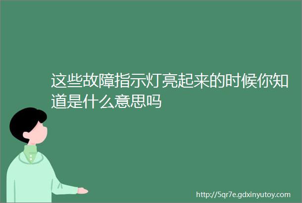 这些故障指示灯亮起来的时候你知道是什么意思吗