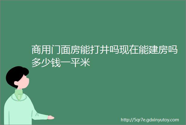 商用门面房能打井吗现在能建房吗多少钱一平米