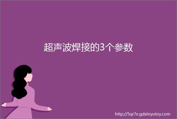 超声波焊接的3个参数