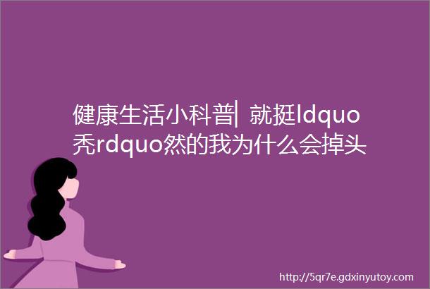 健康生活小科普▏就挺ldquo秃rdquo然的我为什么会掉头发