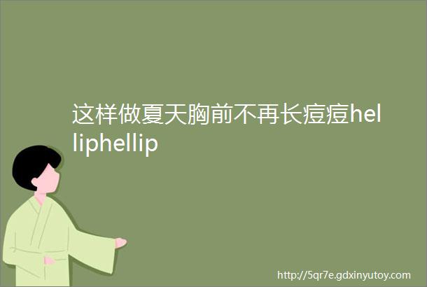 这样做夏天胸前不再长痘痘helliphellip