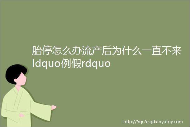 胎停怎么办流产后为什么一直不来ldquo例假rdquo