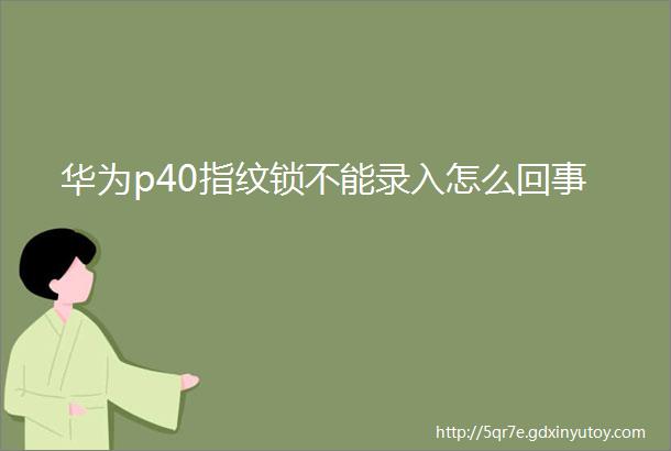 华为p40指纹锁不能录入怎么回事