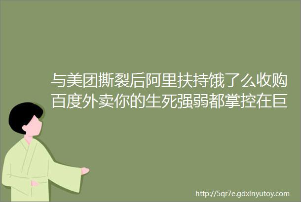 与美团撕裂后阿里扶持饿了么收购百度外卖你的生死强弱都掌控在巨头爸爸们手中