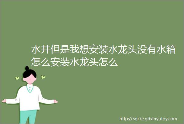 水井但是我想安装水龙头没有水箱怎么安装水龙头怎么