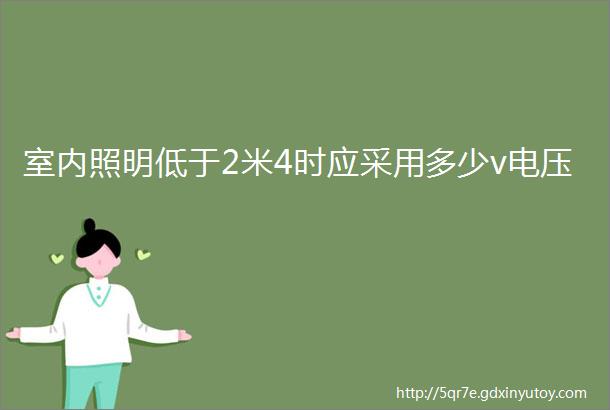 室内照明低于2米4时应采用多少v电压