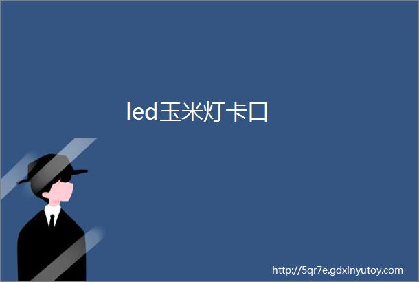 led玉米灯卡口