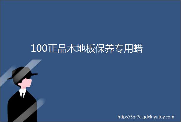 100正品木地板保养专用蜡