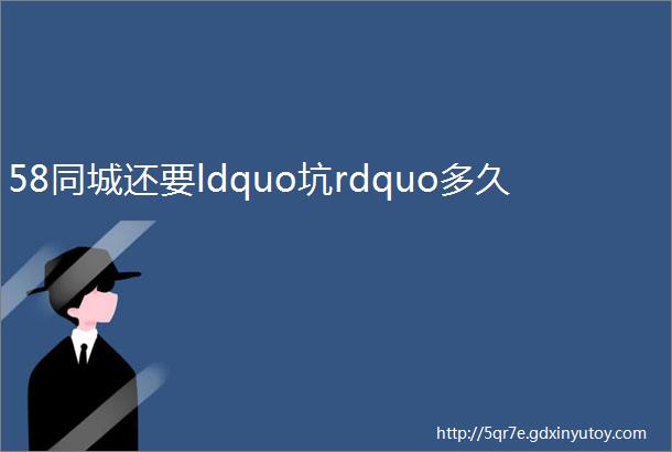 58同城还要ldquo坑rdquo多久