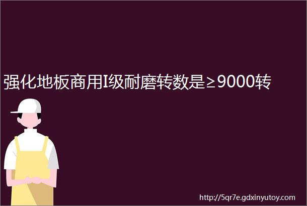 强化地板商用I级耐磨转数是≥9000转