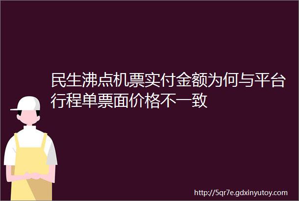 民生沸点机票实付金额为何与平台行程单票面价格不一致