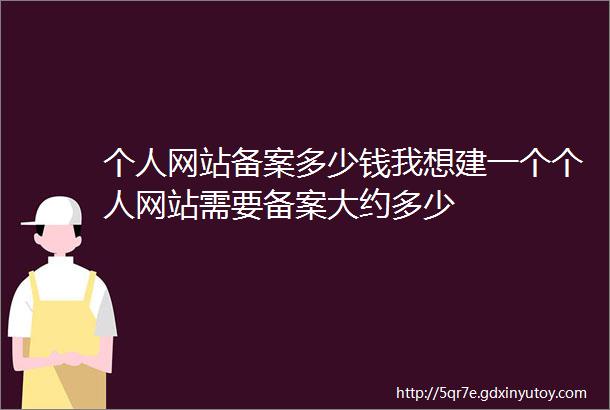 个人网站备案多少钱我想建一个个人网站需要备案大约多少