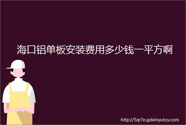 海口铝单板安装费用多少钱一平方啊