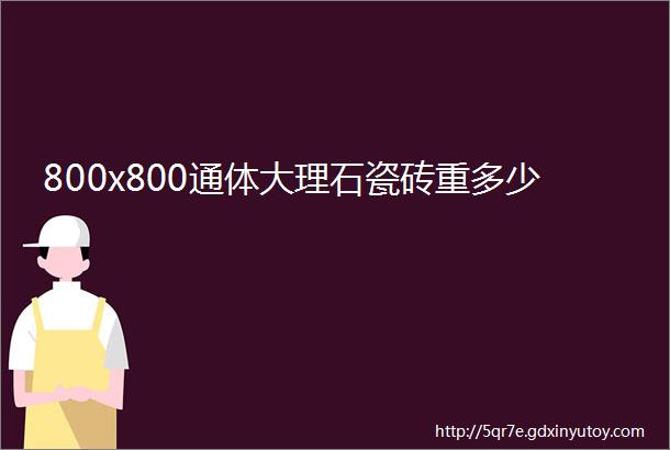 800x800通体大理石瓷砖重多少