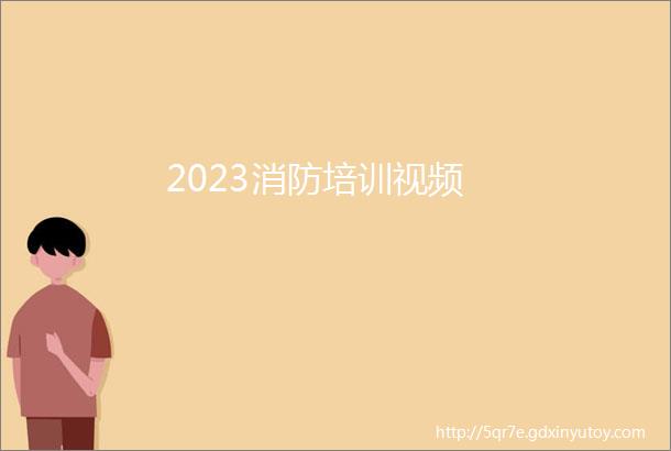 2023消防培训视频