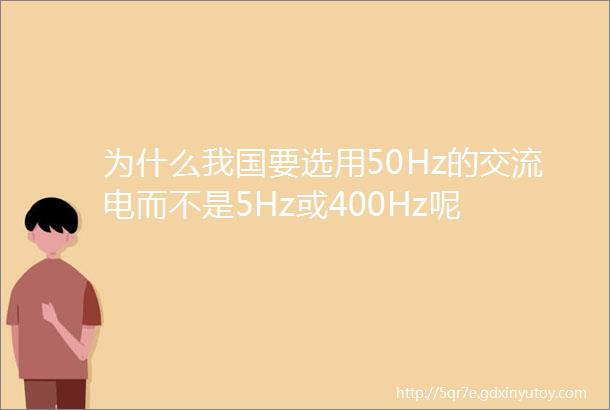 为什么我国要选用50Hz的交流电而不是5Hz或400Hz呢