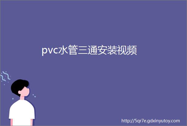 pvc水管三通安装视频