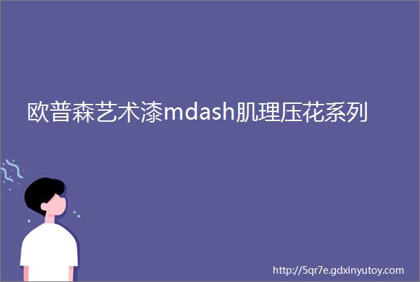 欧普森艺术漆mdash肌理压花系列