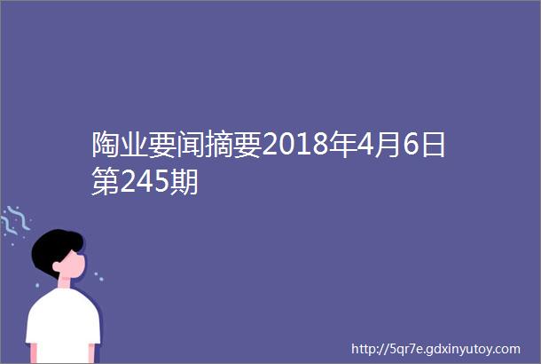 陶业要闻摘要2018年4月6日第245期