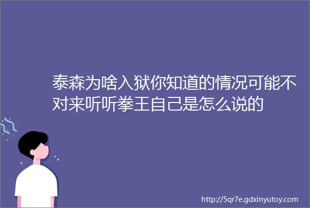 泰森为啥入狱你知道的情况可能不对来听听拳王自己是怎么说的