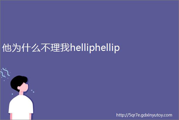 他为什么不理我helliphellip