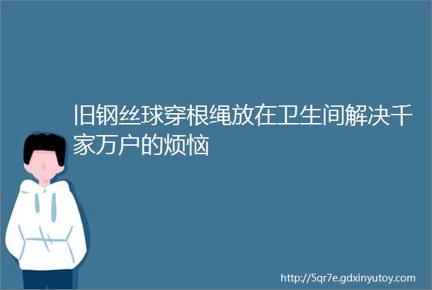 旧钢丝球穿根绳放在卫生间解决千家万户的烦恼