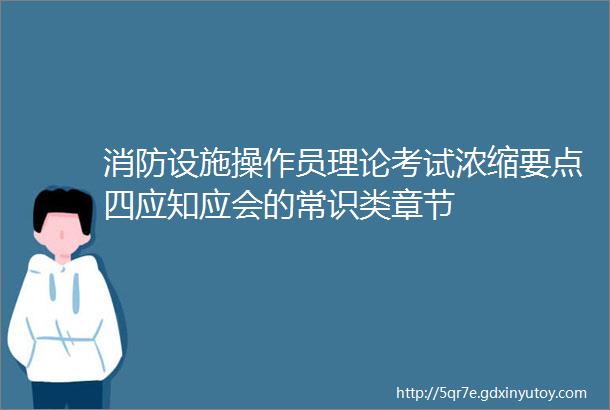 消防设施操作员理论考试浓缩要点四应知应会的常识类章节