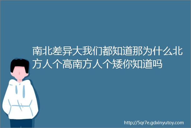 南北差异大我们都知道那为什么北方人个高南方人个矮你知道吗