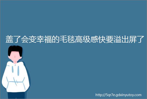 盖了会变幸福的毛毯高级感快要溢出屏了