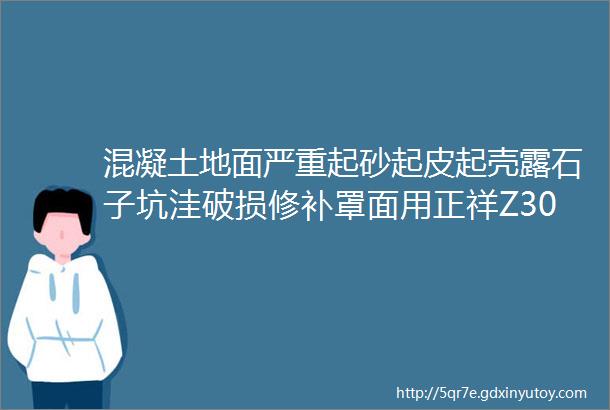 混凝土地面严重起砂起皮起壳露石子坑洼破损修补罩面用正祥Z30聚合物修补砂浆