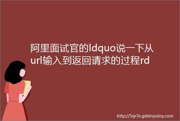 阿里面试官的ldquo说一下从url输入到返回请求的过程rdquo问的难度就是不一样