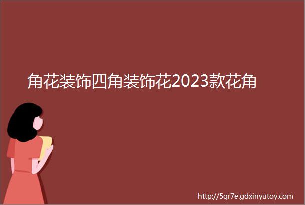 角花装饰四角装饰花2023款花角