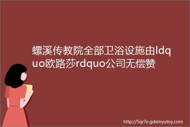 螺溪传教院全部卫浴设施由ldquo欧路莎rdquo公司无偿赞助