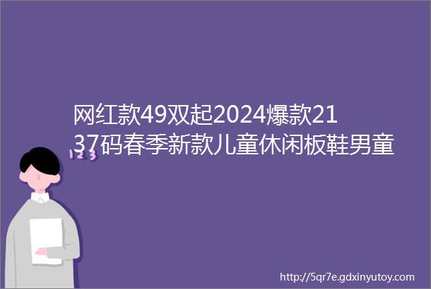 网红款49双起2024爆款2137码春季新款儿童休闲板鞋男童透气运动鞋女童韩版软底老爹鞋魔术贴学生鞋子聚