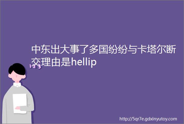 中东出大事了多国纷纷与卡塔尔断交理由是hellip