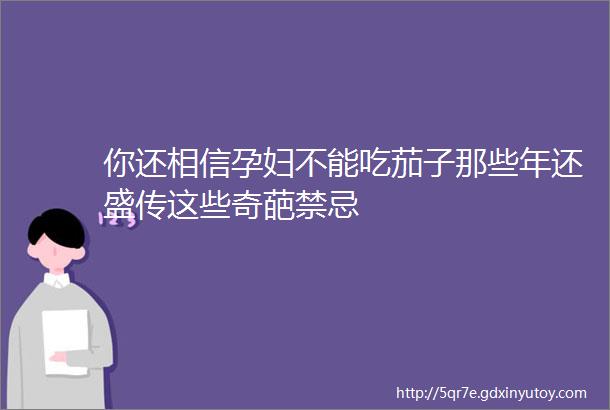 你还相信孕妇不能吃茄子那些年还盛传这些奇葩禁忌