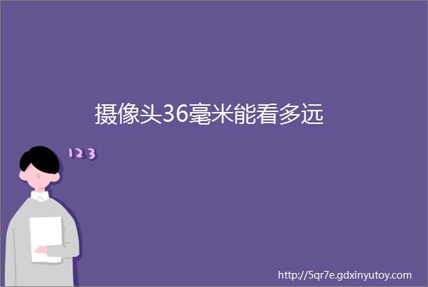 摄像头36毫米能看多远