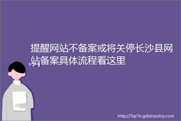 提醒网站不备案或将关停长沙县网站备案具体流程看这里